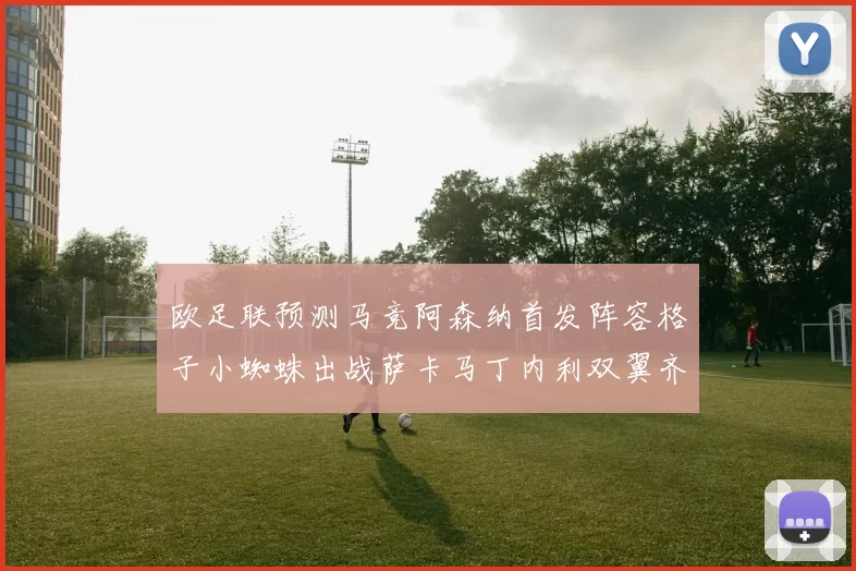欧足联预测马竞阿森纳首发阵容格子小蜘蛛出战萨卡马丁内利双翼齐飞