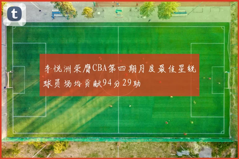 李悦洲荣膺CBA第四期月度最佳星锐球员场均贡献94分29助