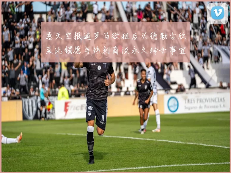 意天空报道罗马欲租后买德勒古欣莱比锡愿与热刺商谈永久转会事宜