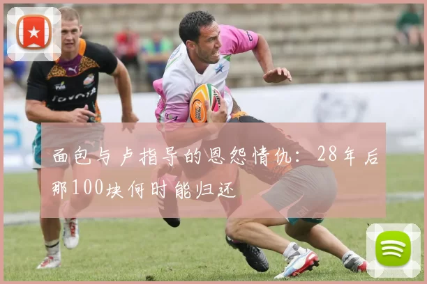 面包与卢指导的恩怨情仇：28年后那100块何时能归还
