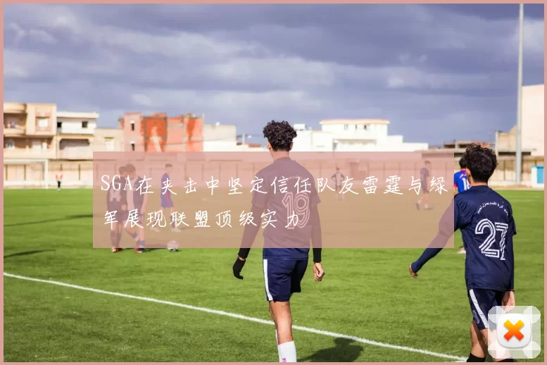 SGA在夹击中坚定信任队友雷霆与绿军展现联盟顶级实力